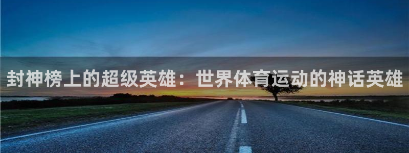 风速体育：封神榜上的超级英雄：世界体育运动的神话英雄