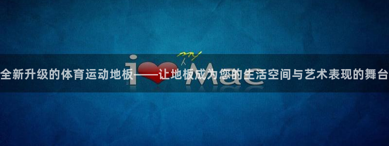 风速体育下载：全新升级的体育运动地板——让地板成为您的生活空间与艺术表现的舞台