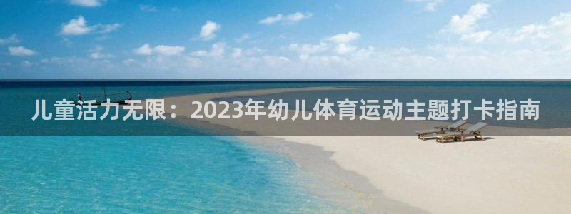 风速体育：儿童活力无限：2023年幼儿体育运动主题打卡指南