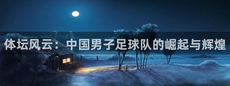 风速体育nba免费直播：体坛风云：中国男子足球队的崛起与辉煌