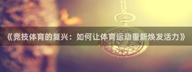 风速体育nba直播：《竞技体育的复兴：如何让体育运动重新焕发活力》